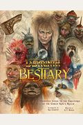 Jim Henson's Labyrinth: Bestiary: A Definitive Guide To The Creatures Of The Goblin King's Realm