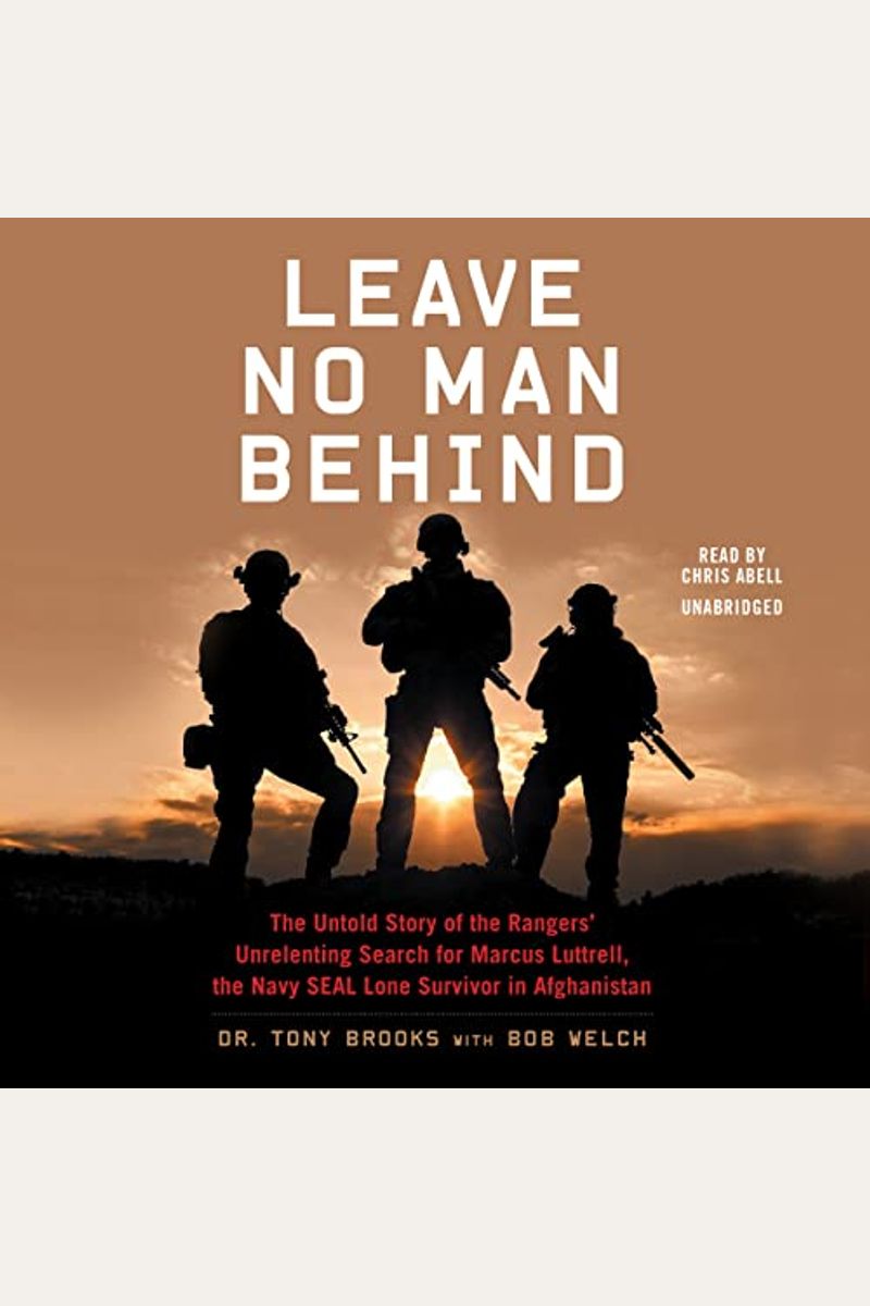 Leave No Man Behind: The Untold Story Of The Rangers' Unrelenting Search For Marcus Luttrell, The Navy Seal Lone Survivor In Afghanistan