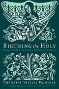 Birthing The Holy: Wisdom From Mary To Nurture Creativity And Renewal