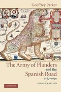 The Army Of Flanders And The Spanish Road, 1567 1659: The Logistics Of Spanish Victory And Defeat In The Low Countries' Wars