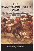 The Franco-Prussian War: The German Conquest Of France In 1870-1871