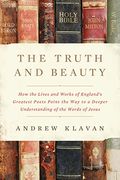 The Truth and Beauty How the Lives and Works of Englands Greatest Poets Point the Way to a Deeper Understanding of the Words of Jesus