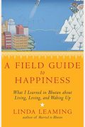A Field Guide To Happiness: What I Learned In Bhutan About Living, Loving, And Waking Up