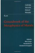 Kant: Groundwork Of The Metaphysics Of Morals