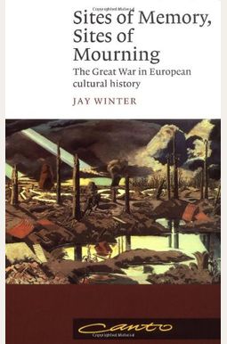 Sites Of Memory, Sites Of Mourning: The Great War In European Cultural History