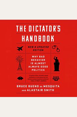 The Dictator's Handbook: Why Bad Behavior Is Almost Always Good Politics The Dictator's Handbook: Why Bad Behavior Is Almost Always Good Politics