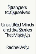 Strangers To Ourselves: Unsettled Minds And The Stories That Make Us