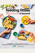 Feeding Littles And Beyond: 100 Baby-Led-Weaning-Friendly Recipes The Whole Family Will Love