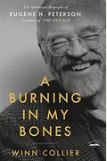 A Burning In My Bones: The Authorized Biography Of Eugene H. Peterson, Translator Of The Message