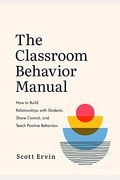 The Classroom Behavior Manual: How To Build Relationships With Students, Share Control, And Teach Positive Behaviors