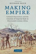 Making Empire: Colonial Encounters And The Creation Of Imperial Rule In Nineteenth-Century Africa