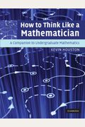 How To Think Like A Mathematician: A Companion To Undergraduate Mathematics