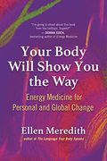 Your Body Will Show You The Way: Energy Medicine For Personal And Global Change