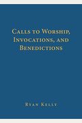 Calls To Worship, Invocations, And Benedictions