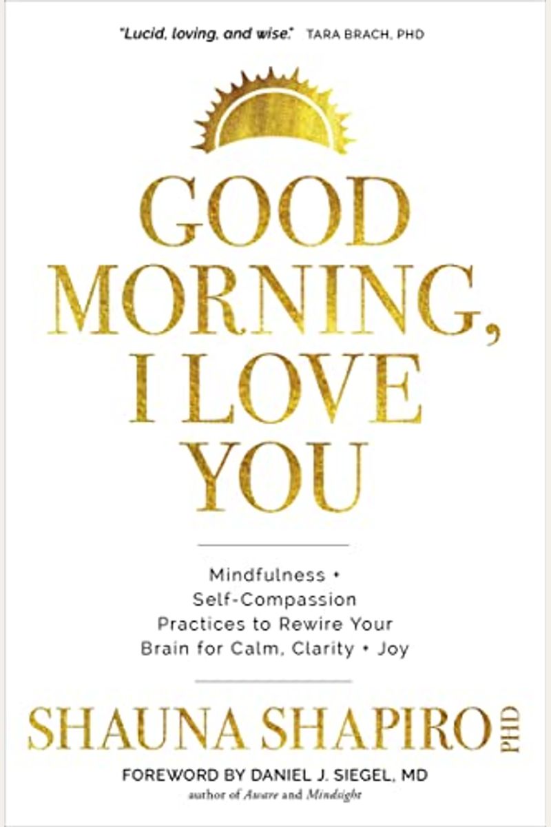 Good Morning, I Love You: Mindfulness And Self-Compassion Practices To Rewire Your Brain For Calm, Clarity, And Joy