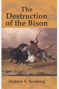 The Destruction of the Bison: An Environmental History, 1750 1920