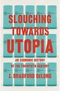 Slouching Towards Utopia: An Economic History Of The Twentieth Century