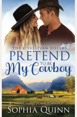 Pretend To Be My Cowboy: A Sweet Small-Town Romance Pretend To Be My Cowboy: A Sweet Small-Town Romance