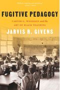 Fugitive Pedagogy: Carter G. Woodson And The Art Of Black Teaching