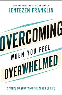 Overcoming When You Feel Overwhelmed: 5 Steps To Surviving The Chaos Of Life Overcoming When You Feel Overwhelmed: 5 Steps To Surviving The Chaos Of Life