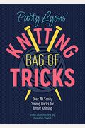 Patty Lyons' Knitting Bag Of Tricks: Sanity Saving Tips For Better Knitting