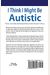 I Think I Might Be Autistic: A Guide to Autism Spectrum Disorder Diagnosis and Self-Discovery for Adults